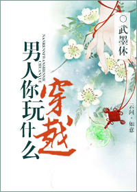 男人,你玩什么穿越? 男人,你玩什么穿越?