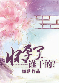 怀孕了,谁干的 怀孕了,谁干的