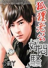 绝色狐狸老公狐狸老公好闷骚 绝色狐狸老公狐狸老公好闷骚
