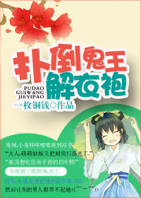 扑倒鬼王解衣袍 扑倒鬼王解衣袍