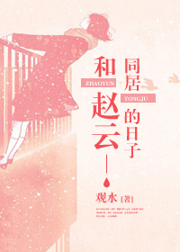 (三国同人)和赵云同居的日子 (三国同人)和赵云同居的日子
