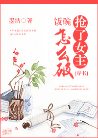 抢了女主饭碗怎么破(穿书) 抢了女主饭碗怎么破(穿书)