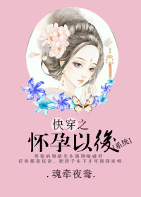 快穿之怀孕以后(系统) 快穿之怀孕以后(系统)
